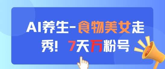 AI养生新玩法,食物美女走秀,7天万粉号-赛德副业库