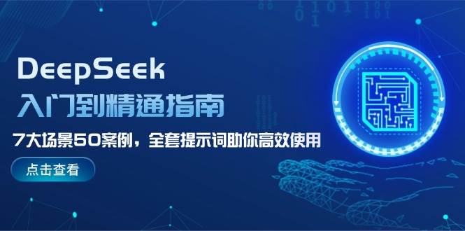 （14394期）DeepSeek入门到精通指南，7大场景50案例，全套提示词助你高效使用-赛德副业库