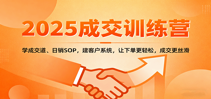 2025成交实战训练营：学成交道、日销SOP，建客户系统，让下单更轻松，成交更丝滑-赛德副业库