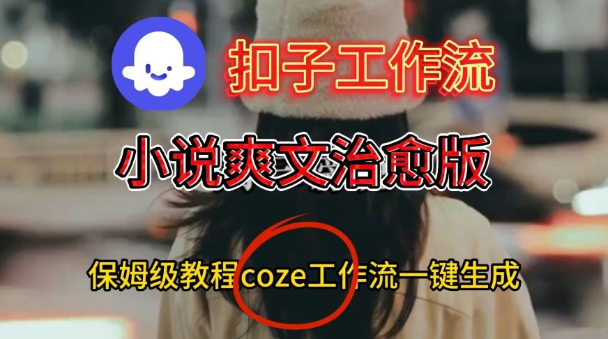 Coze扣子工作流一键生成小说爽文治愈版视频，保姆级搭建教程-赛德副业库