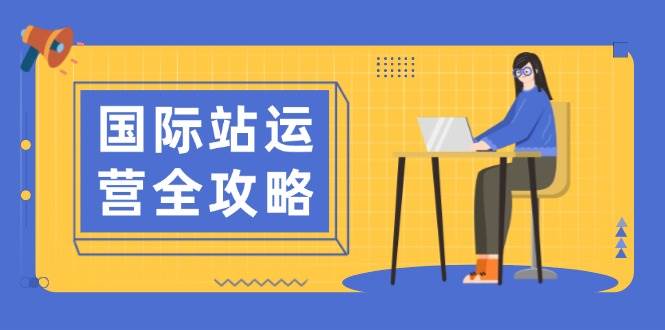 （13988期）国际站运营全攻略：涵盖日常运营到数据分析，助力打造高效运营思路-赛德副业库