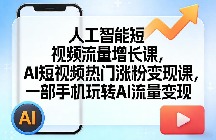人工智能短视频流量增长课，AI短视频热门涨粉变现课，一部手机玩转AI流量变现-赛德副业库