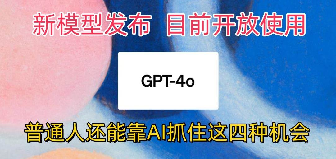 最强模型ChatGPT-4omni震撼发布，目前开放使用，普通人可以利用AI抓住的四...-赛德副业库