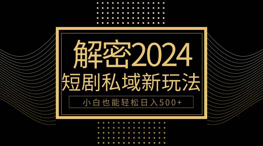 （9951期）10分钟教会你2024玩转短剧私域变现，小白也能轻松日入500+-赛德副业库