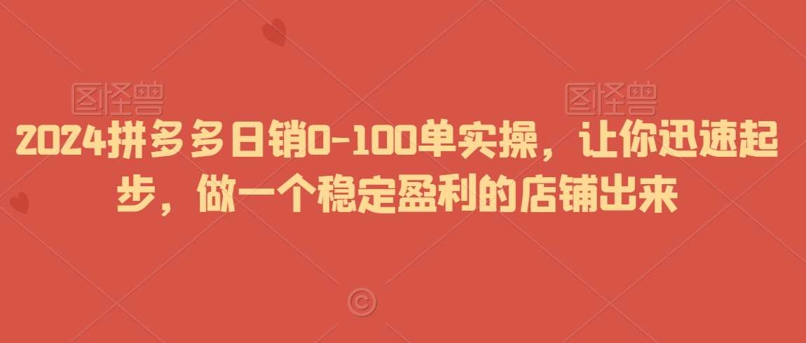 2024拼多多日销0-100单实操，让你迅速起步，做一个稳定盈利的店铺出来-赛德副业库