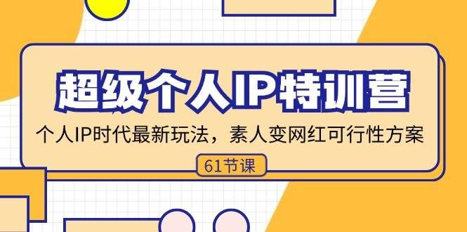 （11877期）超级个人IP特训营，个人IP时代才最新玩法，素人变网红可行性方案 (61节)-赛德副业库