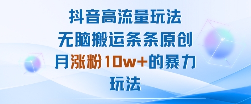 抖音高流量玩法：无脑搬运条条原创，月涨粉10w+的暴力玩法-赛德副业库