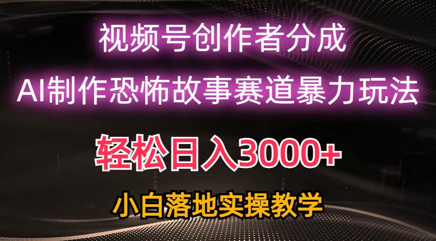 （10443期）日入3000+，视频号AI恐怖故事赛道暴力玩法，轻松过原创，小白也能轻松上手-赛德副业库