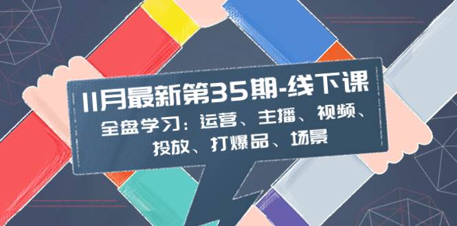 （8314期）11月最新-35期-线下课：全盘学习：运营、主播、视频、投放、打爆品、场景-赛德副业库