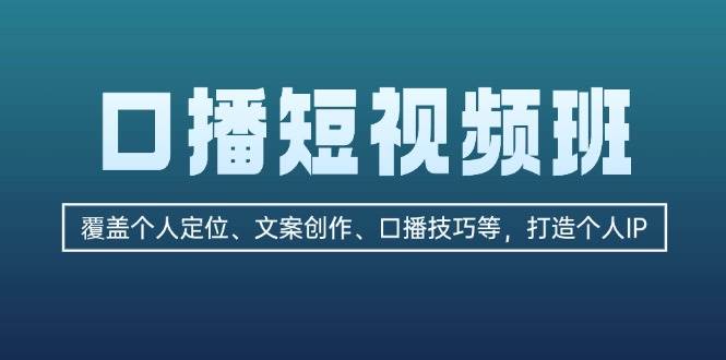 （13162期）口播短视频班：覆盖个人定位、文案创作、口播技巧等，打造个人IP-赛德副业库