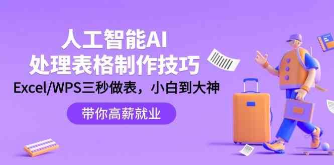 人工智能AI处理表格制作技巧:Excel/WPS三秒做表,大神到小白-赛德副业库