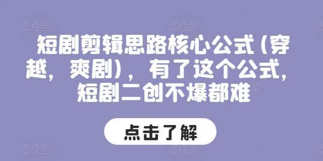 短剧剪辑思路核心公式(穿越,爽剧),有了这个公式,短剧二创不爆都难-赛德副业库