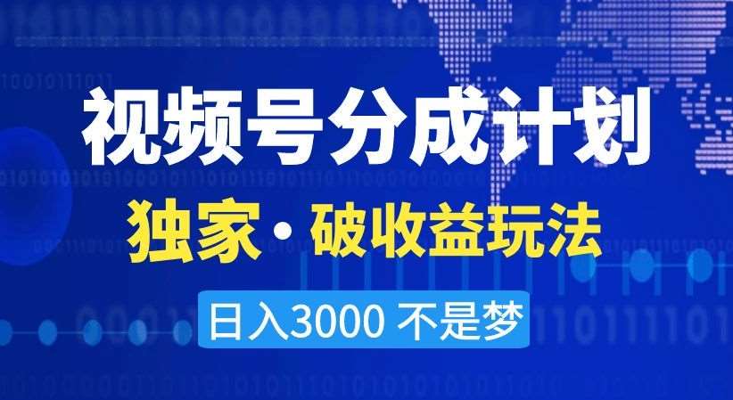 视频号分成计划，独家·破收益玩法，日入3000不是梦【揭秘】-赛德副业库