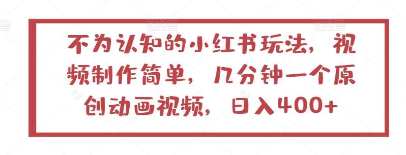 不为认知的小红书玩法，视频制作简单，几分钟一个原创动画视频，日入400+【揭秘】-赛德副业库