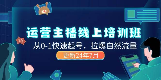 (11672期)2024运营 主播线上培训班,从0-1快速起号,拉爆自然流量 (更新24年7月)-赛德副业库