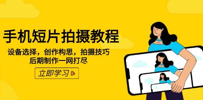 （14119期）手机短片拍摄教程：设备选择，创作构思，拍摄技巧，后期制作一网打尽-赛德副业库