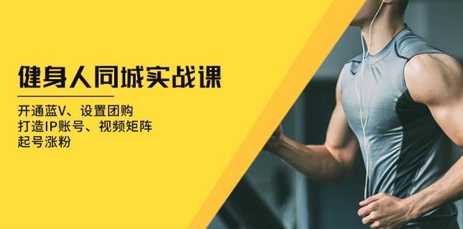 健身人同城实战课：开通蓝V、设置团购、打造IP账号、视频矩阵、起号涨粉-赛德副业库