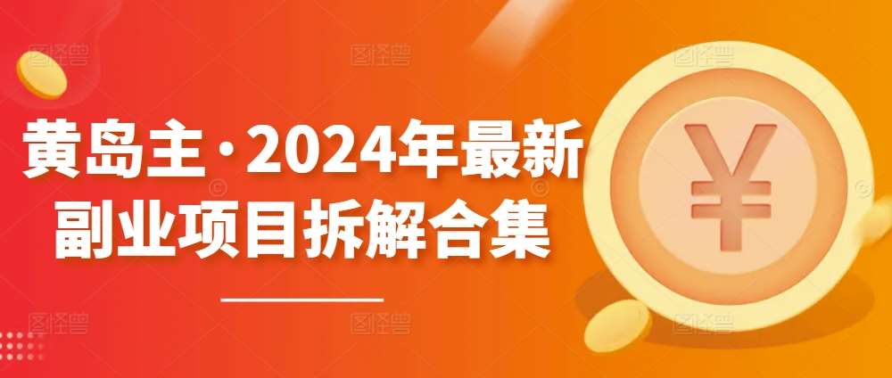 黄岛主·2024年最新副业项目拆解合集【无水印】-赛德副业库