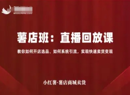 小红薯薯店商城卖货直播回放课,教你如何开店选品、如何系统引流,实现快速卖货变现-赛德副业库