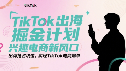 TikTok出海掘金计划,兴趣电商新风口,出海抢占坑位,实现TikTok电商爆单-赛德副业库