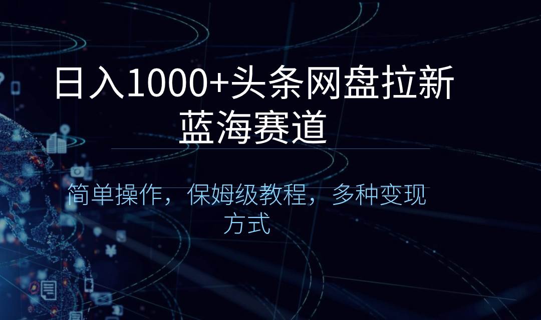 （8547期）日入1000+头条网盘拉新蓝海赛道，简单操作，保姆级教程，多种变现方式-赛德副业库