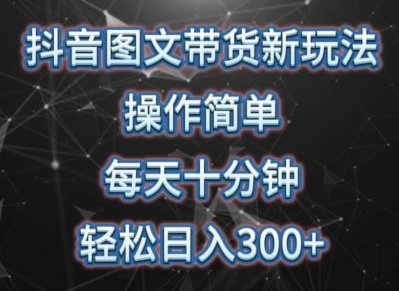 抖音图文带货新玩法， 操作简单，每天十分钟，轻松日入300+，可矩阵操作【揭秘】-赛德副业库