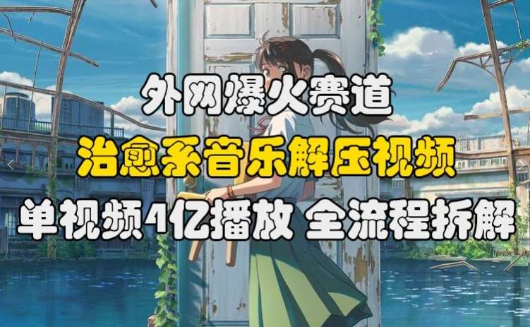 外网爆火赛道,治愈系音乐解压视频,单视频最高4亿播放 ,全流程拆解【揭秘】-赛德副业库