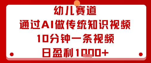 幼儿赛道：通过AI做传统知识视频，10分钟一条视频，日盈利多张-赛德副业库