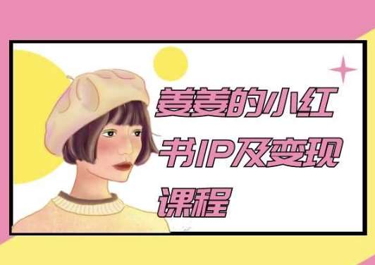 姜姜的小红书IP及变现课程，姜姜小红书2024-赛德副业库