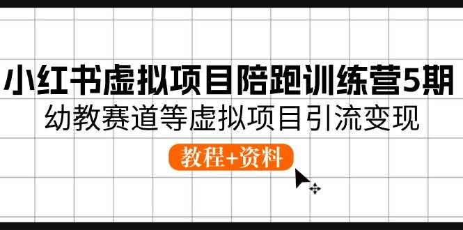 （10972期）小红书虚拟项目陪跑训练营5期，幼教赛道等虚拟项目引流变现 (教程+资料)-赛德副业库