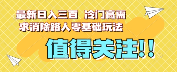 最新日入三百，冷门高需求消除路人零基础玩法【揭秘】-赛德副业库