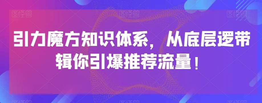 引力魔方知识体系，从底层逻‮带辑‬你引爆‮荐推‬流量！-赛德副业库