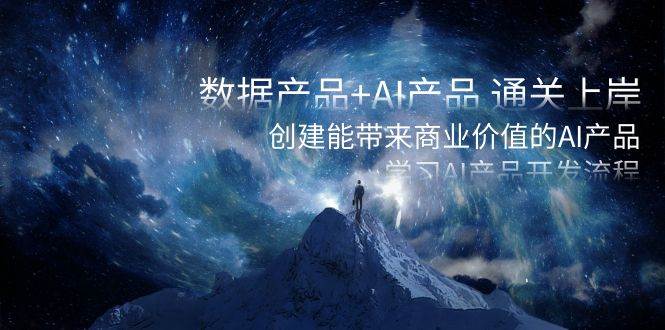 （8431期）数据产品+AI产品 通关上岸，创建能带来商业价值的AI产品，学习AI产品开发-赛德副业库