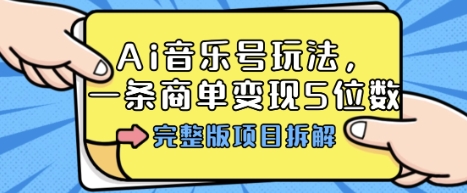 Ai音乐号玩法，多平台几十万粉，一条商单变现5位数，完整版项目拆解-赛德副业库