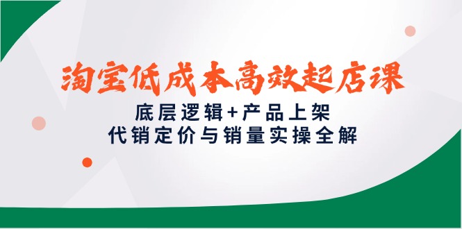 （14842期）淘宝低成本高效起店课，底层逻辑+产品上架，代销定价与销量实操全解-赛德副业库