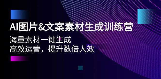 （9869期）AI图片&文案素材生成训练营，海量素材一键生成 高效运营 提升数倍人效-赛德副业库