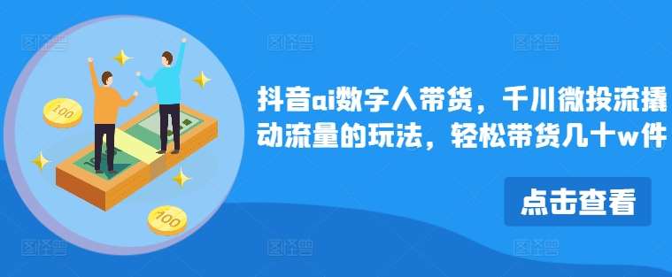 抖音ai数字人带货，千川微投流撬动流量的玩法，轻松带货几十w件-赛德副业库