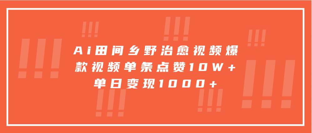 Ai田间乡野治愈视频，爆款视频单条点赞10W+，单日变现1000+-赛德副业库