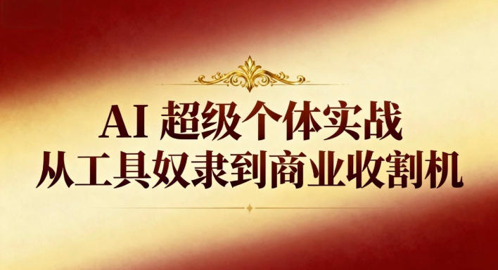 AI超级个体实战：从工具奴隶到商业收割机-赛德副业库