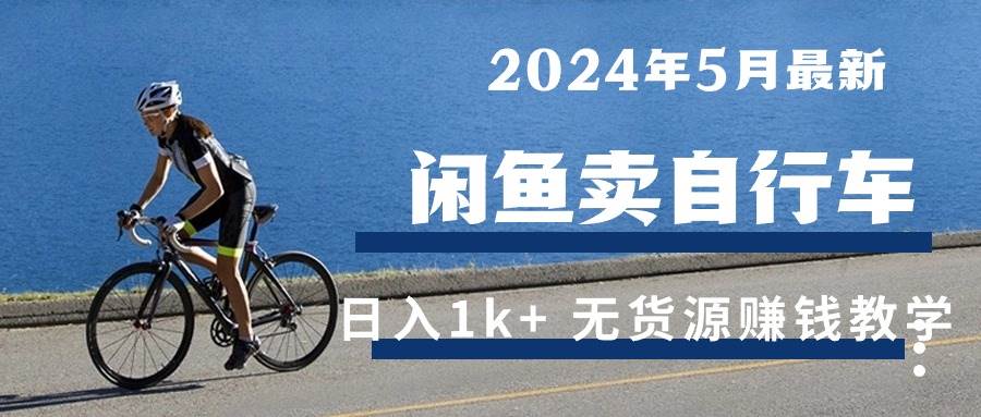 (10543期)2024年5月闲鱼卖自行车日入1k+ 最新无货源赚钱教学-赛德副业库