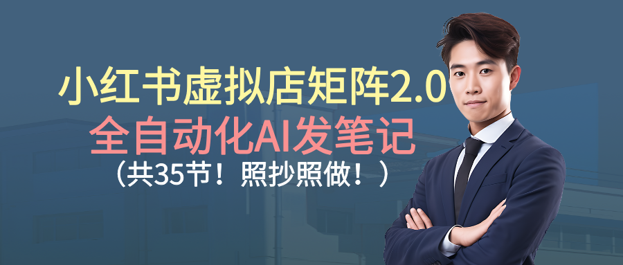 小红书虚拟店矩阵2.0,全自动化AI发笔记(共35节,照抄照做)-赛德副业库