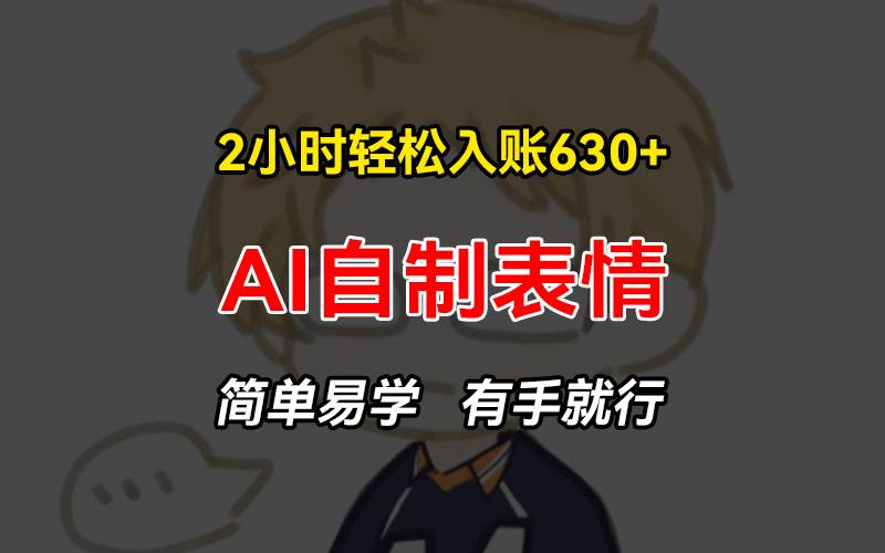 (13213期)2小时轻松入账630+赚钱项目,手把手教你做AI自制表情,简单易学有手就行-赛德副业库