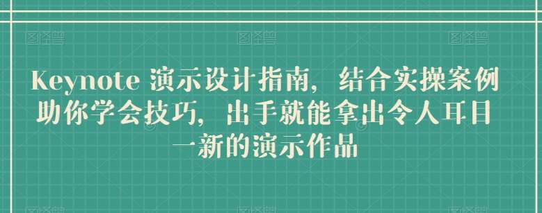 Keynote 演示设计指南，结合实操案例助你学会技巧，出手就能拿出令人耳目一新的演示作品-赛德副业库
