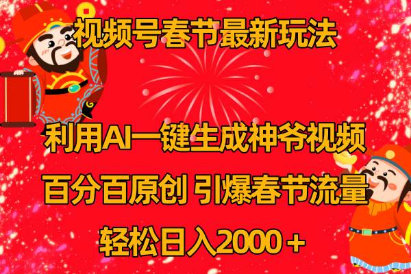 （8887期）视频号春节玩法 利用AI一键生成财神爷视频 百分百原创 引爆春节流量 日入2k-赛德副业库