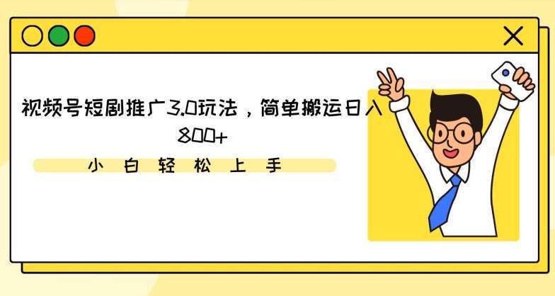 视频号短剧推广3.0玩法，简单搬运日入800+【揭秘】-赛德副业库