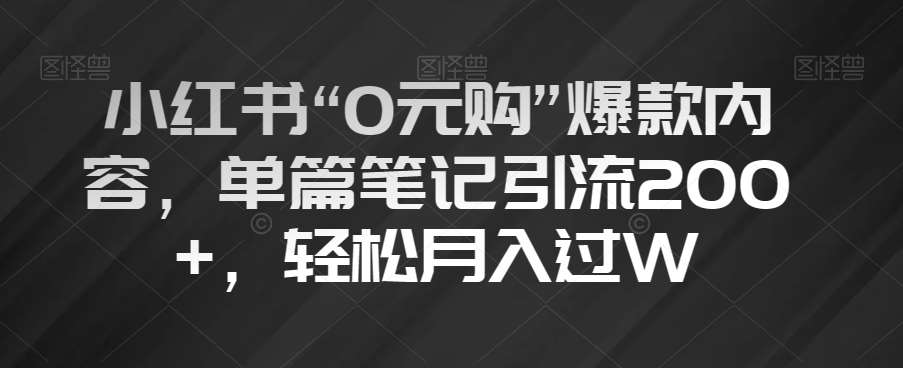 小红书“0元购”爆款内容，单篇笔记引流200+，轻松月入过W【揭秘】-赛德副业库