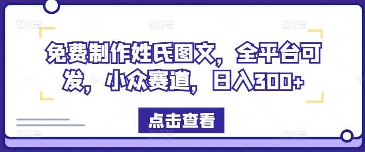 免费制作姓氏图文，全平台可发，小众赛道，日入300+【揭秘】-赛德副业库