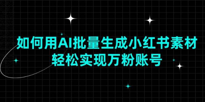 （13992期）如何用AI批量生成小红书素材，轻松实现万粉账号-赛德副业库