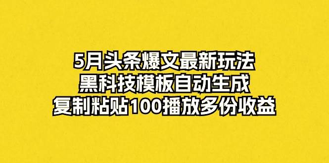 （10379期）5月头条爆文最新玩法，黑科技模板自动生成，复制粘贴100播放多份收益-赛德副业库