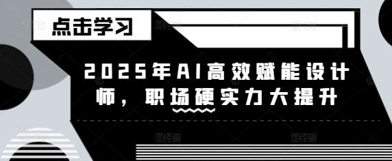 2025年AI高效赋能设计师,职场硬实力大提升-赛德副业库
